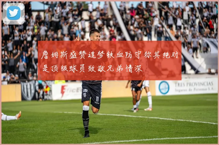 詹姆斯盛赞追梦铁血防守称其绝对是顶级球员致敬兄弟情深