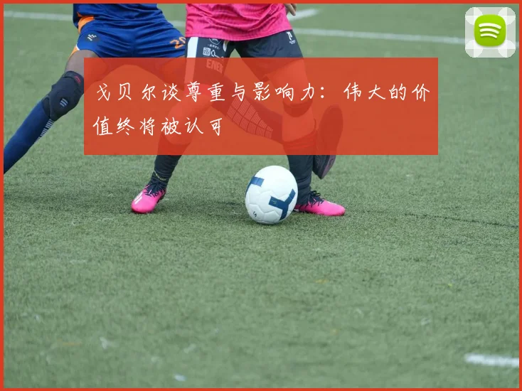 戈贝尔谈尊重与影响力：伟大的价值终将被认可