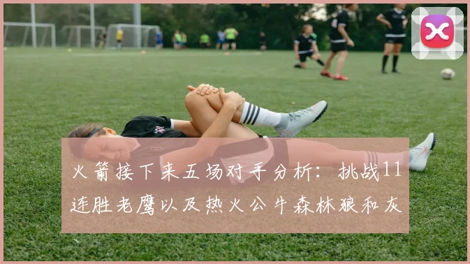 火箭接下来五场对手分析：挑战11连胜老鹰以及热火公牛森林狼和灰熊