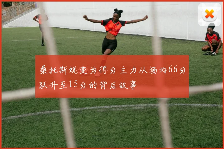 桑托斯蜕变为得分主力从场均66分跃升至15分的背后故事