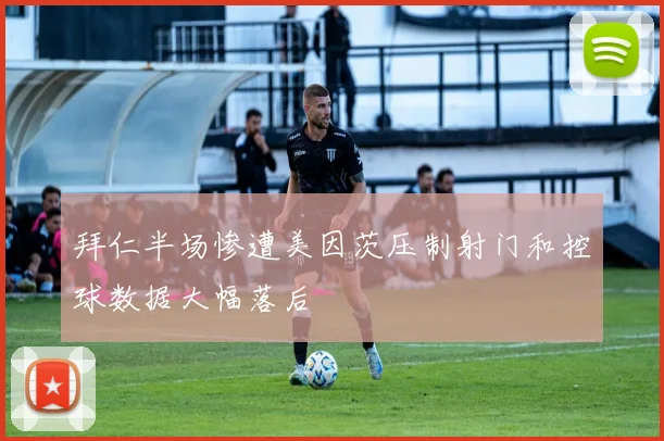 拜仁半场惨遭美因茨压制射门和控球数据大幅落后