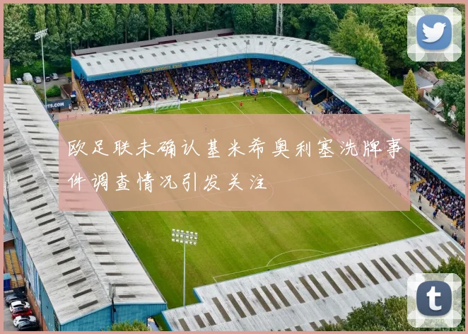 欧足联未确认基米希奥利塞洗牌事件调查情况引发关注