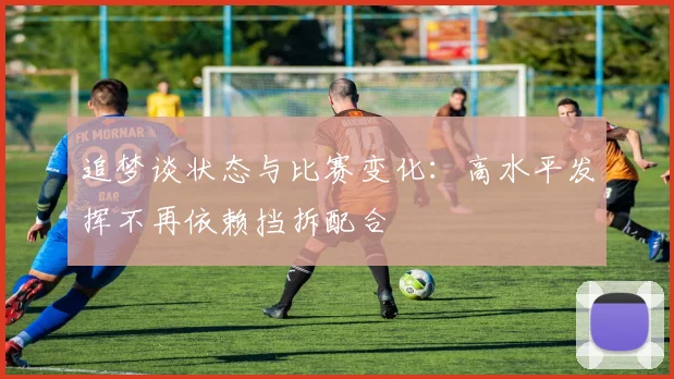 追梦谈状态与比赛变化：高水平发挥不再依赖挡拆配合