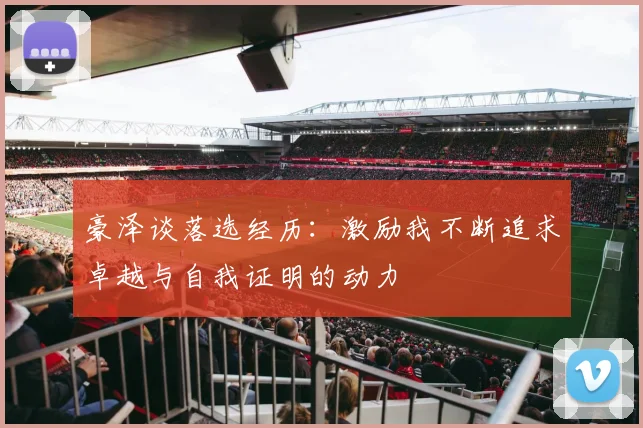 豪泽谈落选经历：激励我不断追求卓越与自我证明的动力
