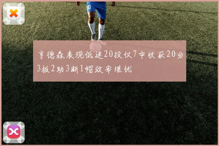 亨德森表现低迷20投仅7中收获20分3板2助3断1帽效率堪忧