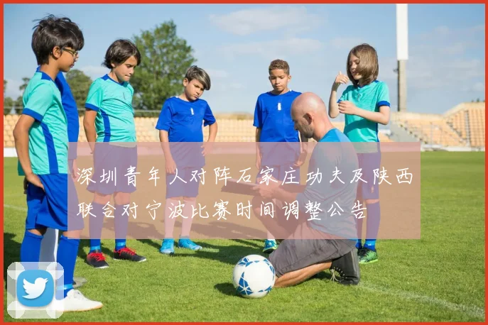 深圳青年人对阵石家庄功夫及陕西联合对宁波比赛时间调整公告